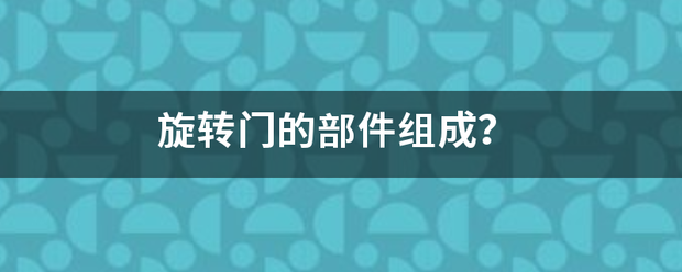 旋轉(zhuǎn)門(mén)上印茶棉打胡決兵項(xiàng)眼的部件組成？:旋轉(zhuǎn)門(mén)
